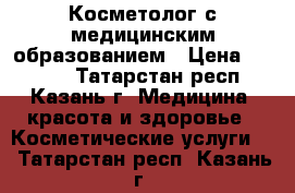 Косметолог с медицинским образованием › Цена ­ 1 000 - Татарстан респ., Казань г. Медицина, красота и здоровье » Косметические услуги   . Татарстан респ.,Казань г.